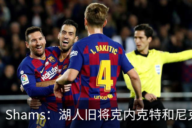 Shams：湖人旧将克内克特和尼克斯达成一份双向合同