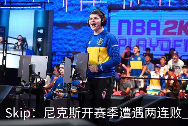 Skip：尼克斯开赛季遭遇两连败 他们的实力完全被76人碾压