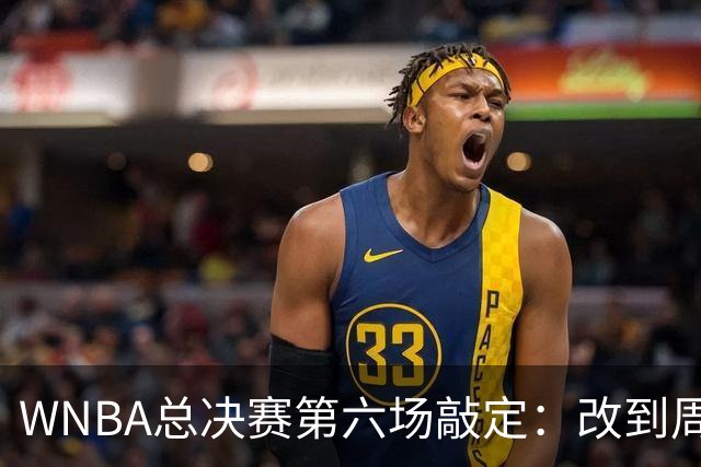 WNBA总决赛第六场敲定：改到周四中午12点半开打
